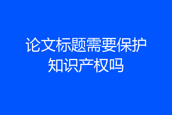 论文标题需要保护知识产权吗