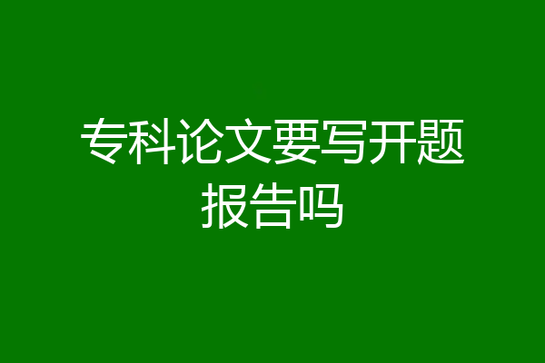 专科论文要写开题报告吗
