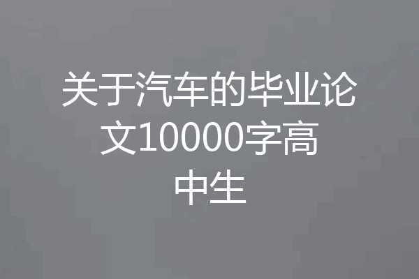 关于汽车的毕业论文10000字高中生