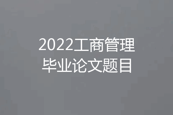 2022工商管理毕业论文题目