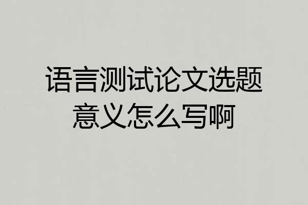 语言测试论文选题意义怎么写啊