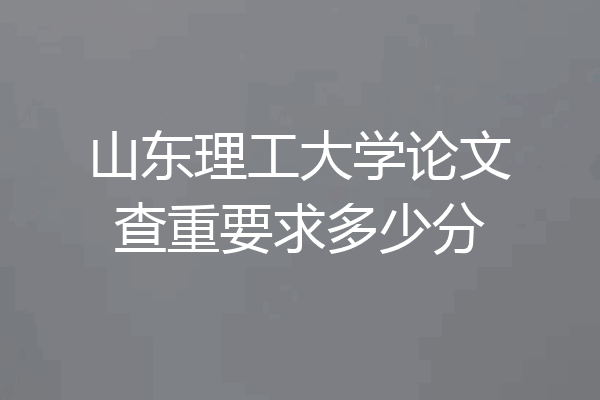 山东理工大学论文查重要求多少分