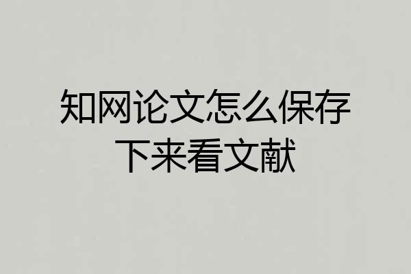 知网论文怎么保存下来看文献