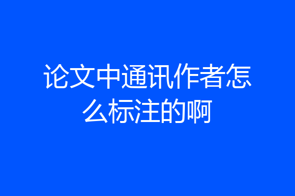 论文中通讯作者怎么标注的啊