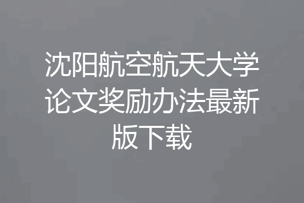 沈阳航空航天大学论文奖励办法最新版下载