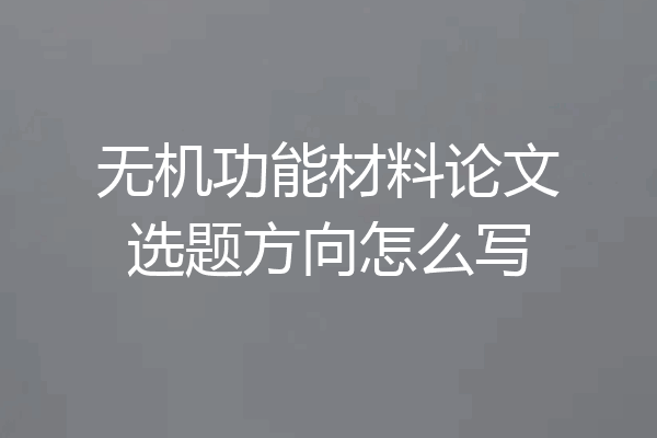 无机功能材料论文选题方向怎么写