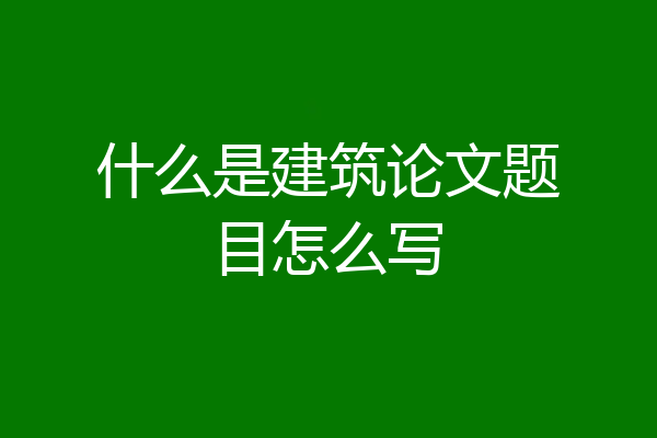 什么是建筑论文题目怎么写