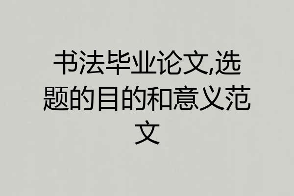 书法毕业论文,选题的目的和意义范文