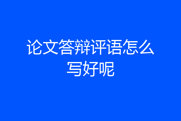 论文答辩评语怎么写好呢