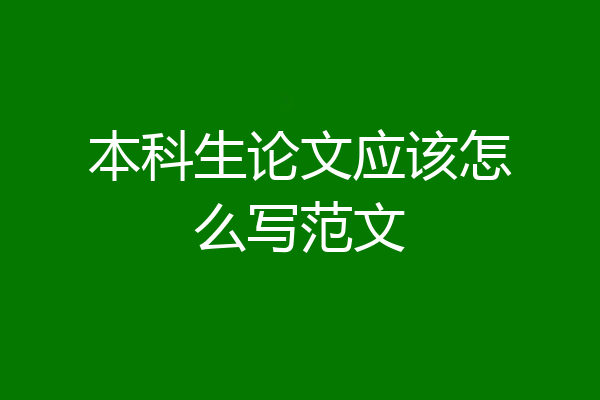 本科生论文应该怎么写范文