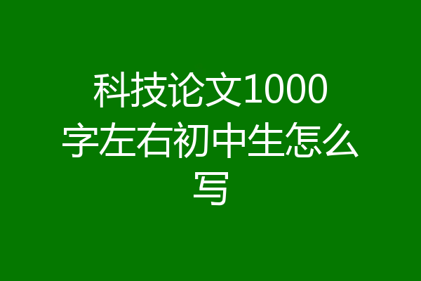 科技论文1000字左右初中生怎么写