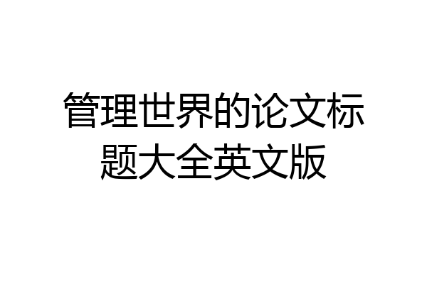 管理世界的论文标题大全英文版