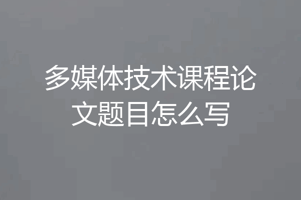 多媒体技术课程论文题目怎么写