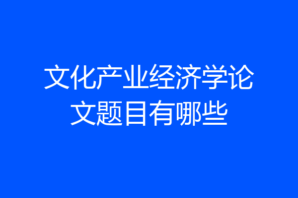 文化产业经济学论文题目有哪些