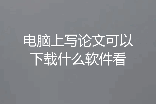 电脑上写论文可以下载什么软件看