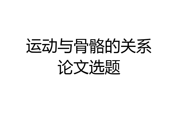 运动与骨骼的关系论文选题