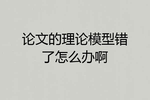 论文的理论模型错了怎么办啊