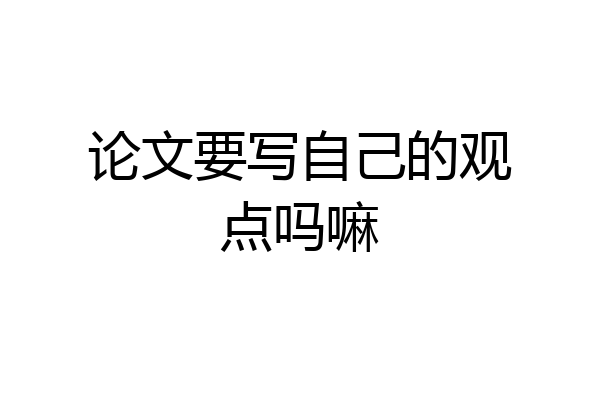 论文要写自己的观点吗嘛