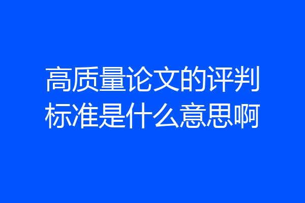 高质量论文的评判标准是什么意思啊