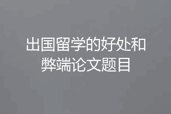 出国留学的好处和弊端论文题目
