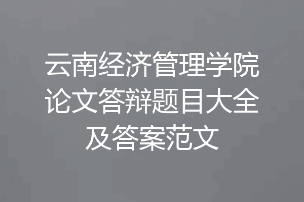 云南经济管理学院论文答辩题目大全及答案范文