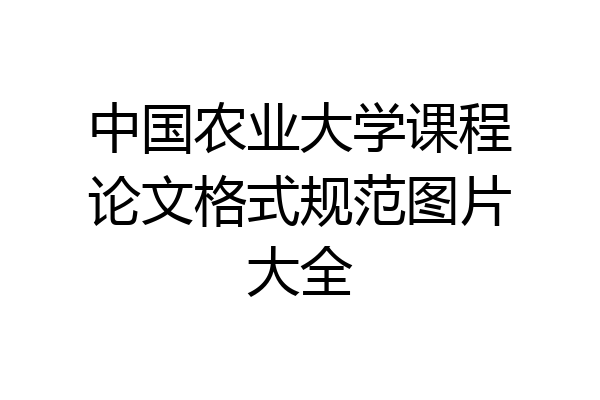 中国农业大学课程论文格式规范图片大全