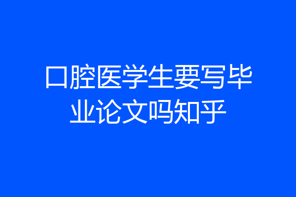 口腔医学生要写毕业论文吗知乎