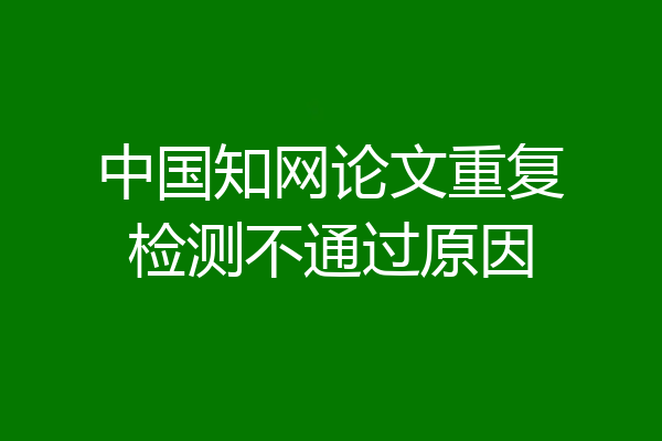 中国知网论文重复检测不通过原因