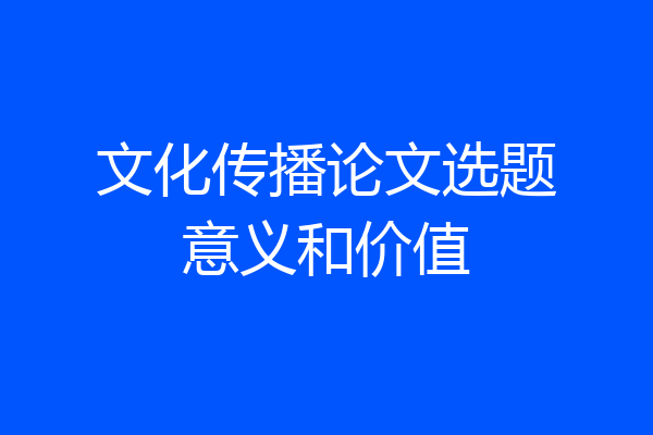 文化传播论文选题意义和价值