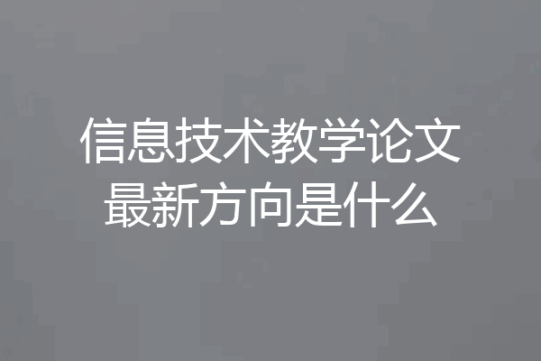 信息技术教学论文最新方向是什么