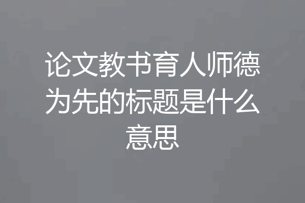 论文教书育人师德为先的标题是什么意思