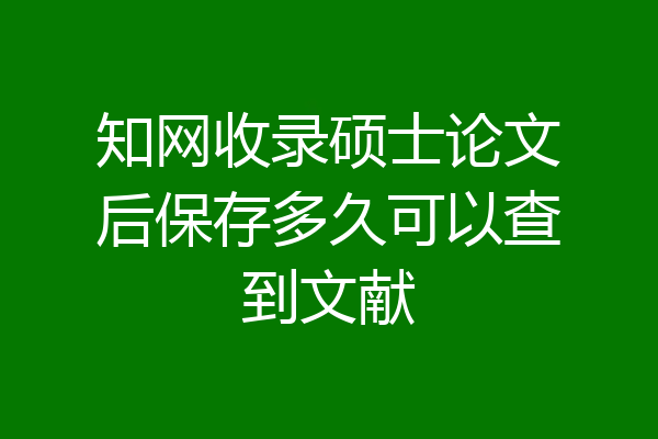 知网收录硕士论文后保存多久可以查到文献