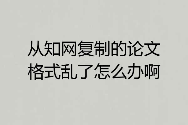 从知网复制的论文格式乱了怎么办啊