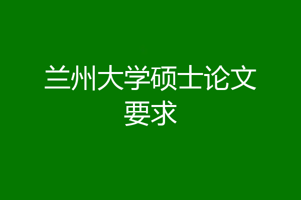 兰州大学硕士论文要求