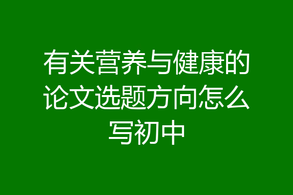 有关营养与健康的论文选题方向怎么写初中