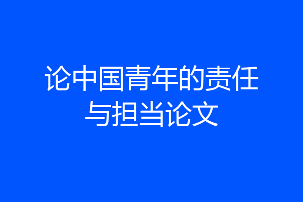 论中国青年的责任与担当论文