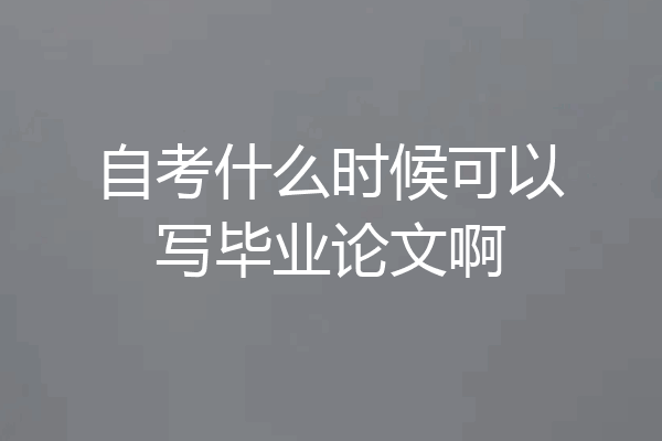 自考什么时候可以写毕业论文啊