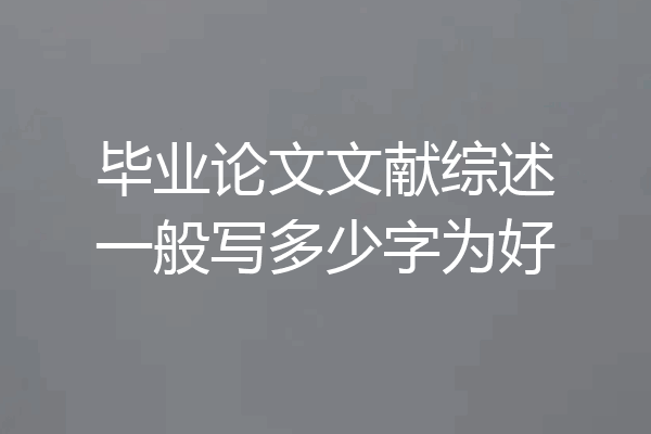 毕业论文文献综述一般写多少字为好