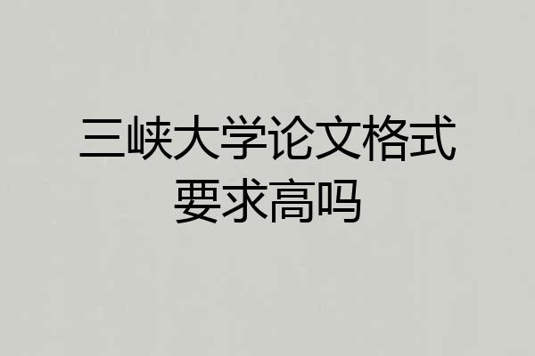 三峡大学论文格式要求高吗