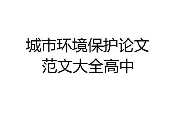 城市环境保护论文范文大全高中