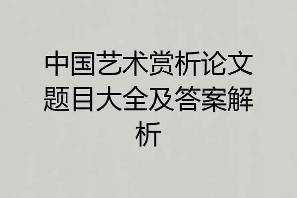 中国艺术赏析论文题目大全及答案解析