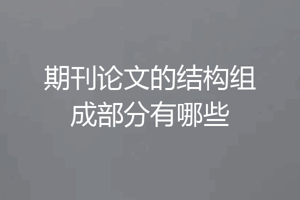期刊论文的结构组成部分有哪些