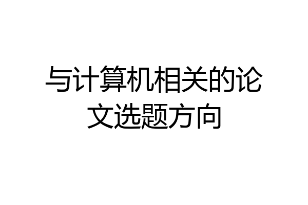 与计算机相关的论文选题方向