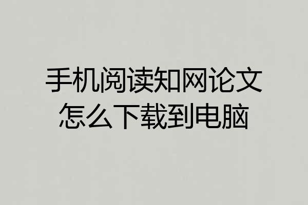 手机阅读知网论文怎么下载到电脑