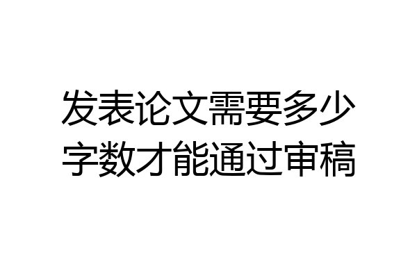 发表论文需要多少字数才能通过审稿