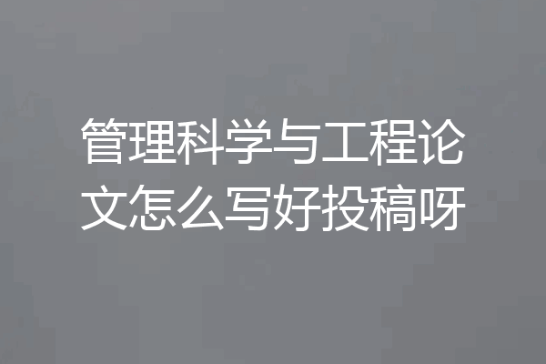 管理科学与工程论文怎么写好投稿呀