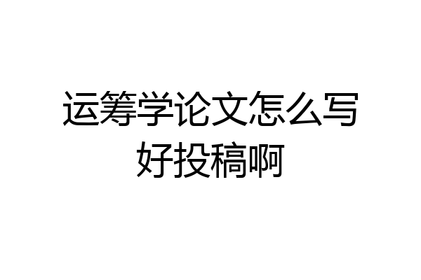 运筹学论文怎么写好投稿啊