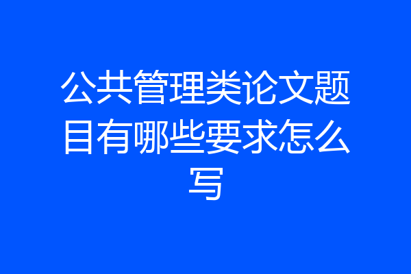公共管理类论文题目有哪些要求怎么写