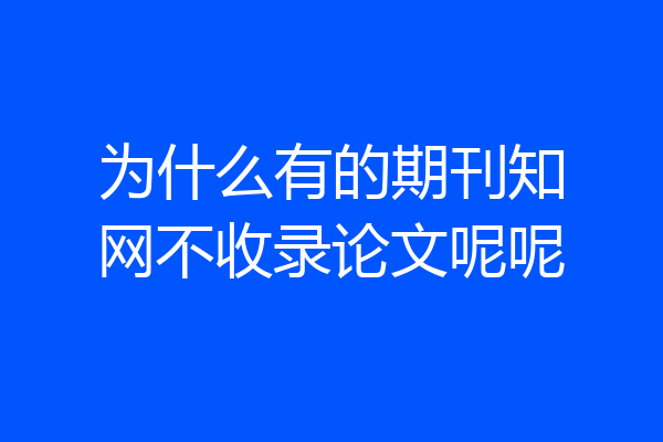 为什么有的期刊知网不收录论文呢呢