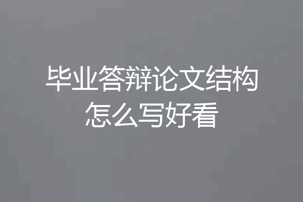 毕业答辩论文结构怎么写好看
